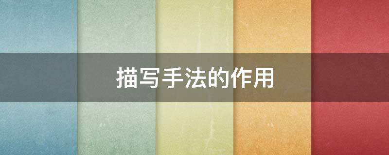 描写手法的作用（描写手法的作用及表达效果）