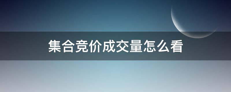 集合竞价成交量怎么看（手机集合竞价成交量怎么看）