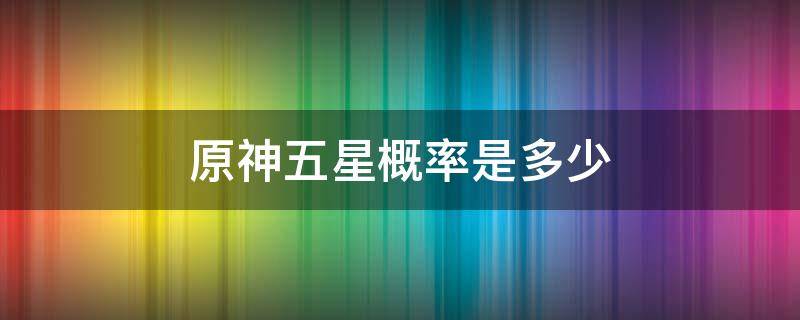 原神五星概率是多少 原神大概率出5星
