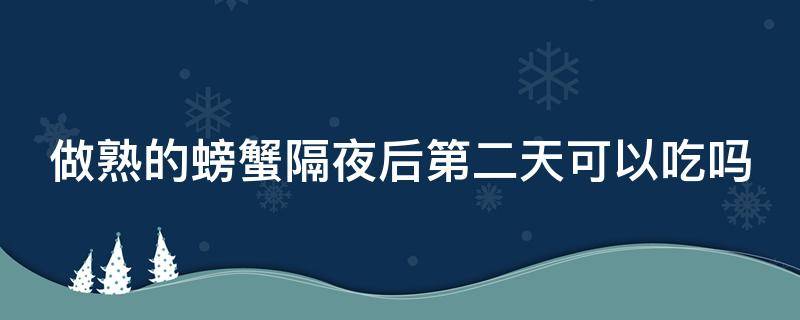 做熟的螃蟹隔夜后第二天可以吃吗（做熟的螃蟹隔夜后第二天可以吃吗）