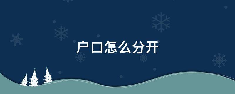 户口怎么分开 女儿和父亲的户口怎么分开
