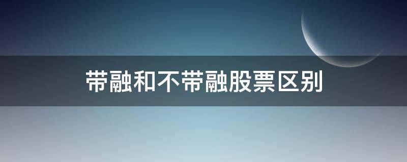 带融和不带融股票区别 买股票带融还是不带好