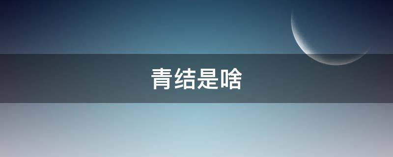 青结是啥 青结是啥意思
