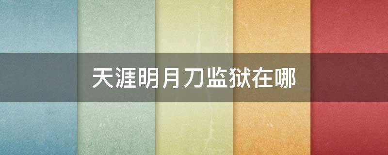天涯明月刀监狱在哪 天涯明月刀监狱在哪个地图