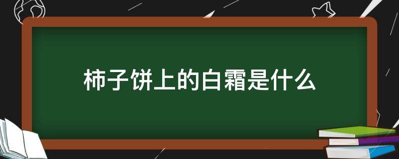 柿子饼上的白霜是什么（柿子饼上的白霜是什么做的）