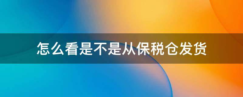 怎么看是不是从保税仓发货 怎么看是不是从保税仓发货的