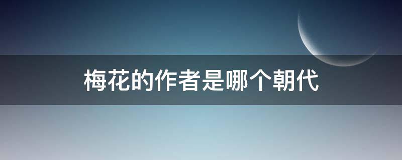 梅花的作者是哪个朝代（梅花的作者是哪个年代的）
