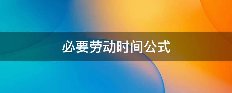必要劳动时间公式（社会必要劳动时间公式）