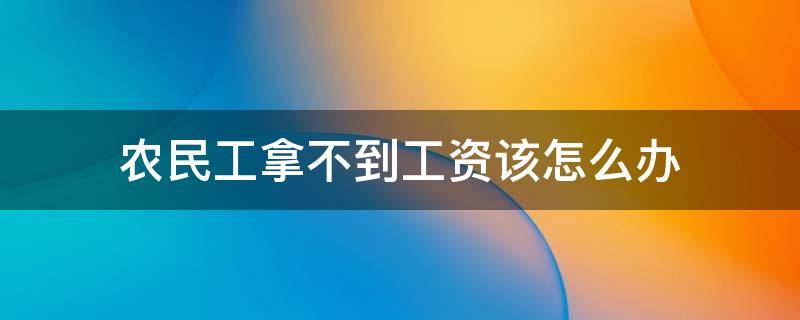 农民工拿不到工资该怎么办 农民工工资拿不了怎么办