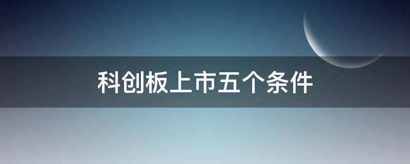科创板上市五个条件 科创板上市5个条件