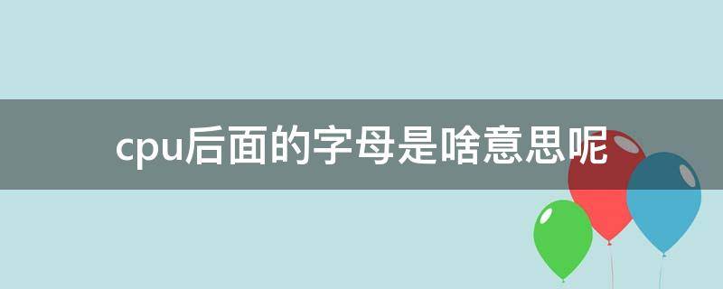cpu后面的字母是啥意思呢 cpu后缀字母