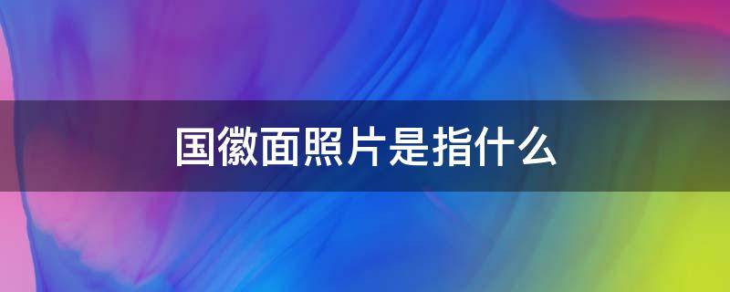 国徽面照片是指什么 国徽面照片怎么照