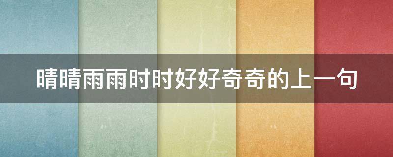 晴晴雨雨时时好好奇奇的上一句（晴晴雨雨时时好好奇奇的上一句对联）