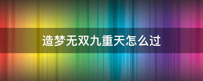 造梦无双九重天怎么过 造梦无双九重天怎么过9万战力