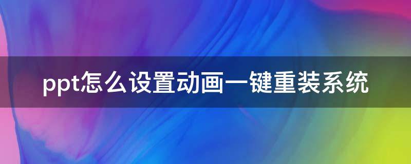 ppt怎么设置动画一键重装系统 ppt怎么设置动画一键重装系统教程