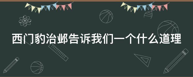 西门豹治邺告诉我们一个什么道理 西门豹治邺 告诉我们什么道理