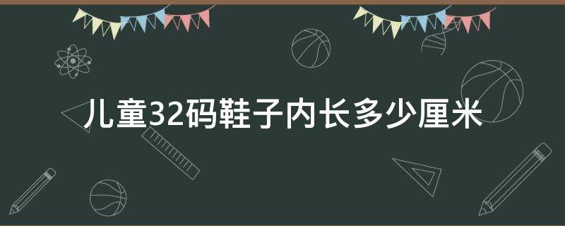 儿童32码鞋子内长多少厘米 儿童32码鞋子内长多少厘米正常