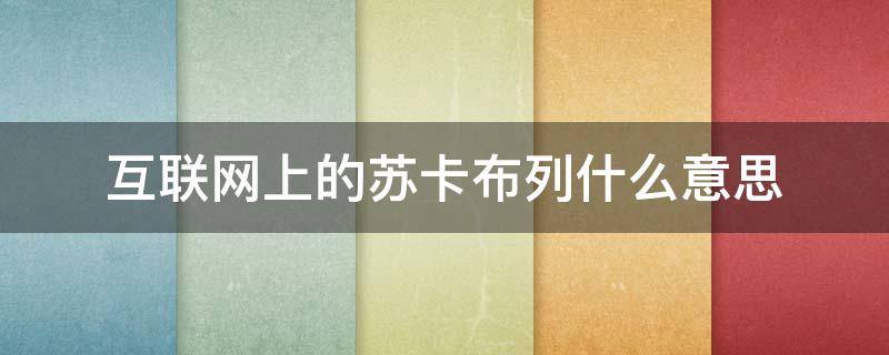 互联网上的苏卡布列什么意思 苏卡布列是什么意