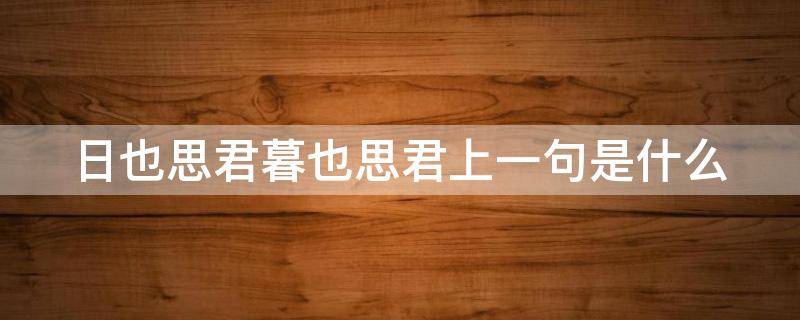 日也思君暮也思君上一句是什么 成也思君暮也思君前面一句是什么