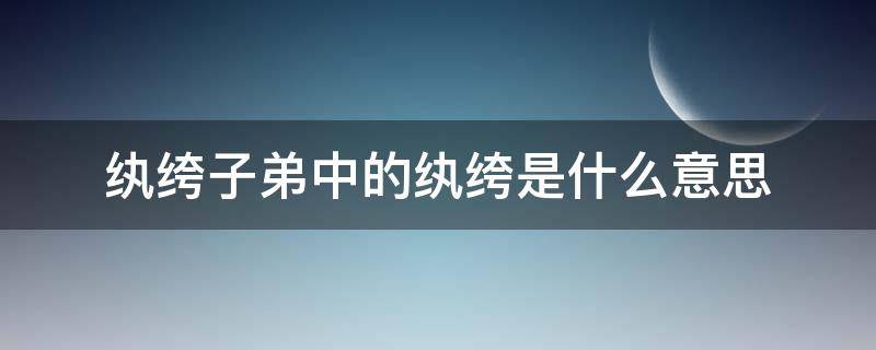 纨绔子弟中的纨绔是什么意思 纨绔子弟中的纨绔是什么意思?