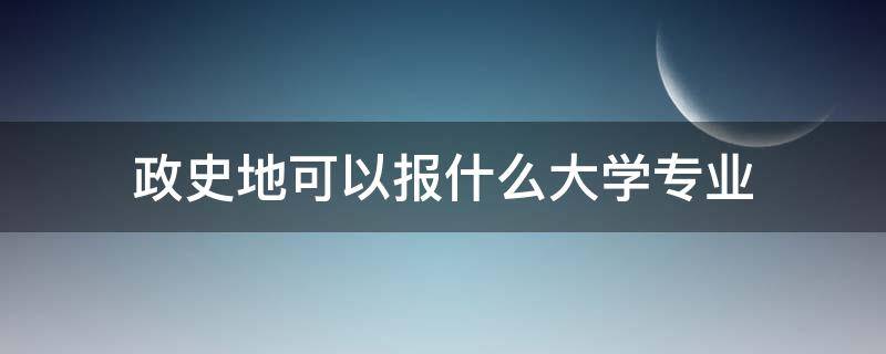 政史地可以报什么大学专业（政史地可以报什么专业）