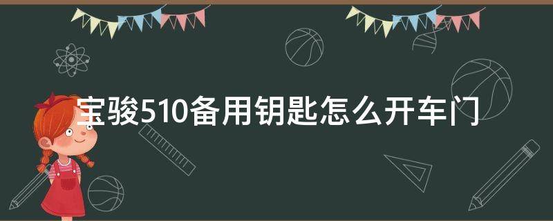 宝骏510备用钥匙怎么开车门 宝骏510备用钥匙怎么开车门锁