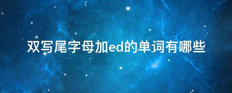 双写尾字母加ed的单词有哪些 双写尾字母加ed的单词有哪些小学