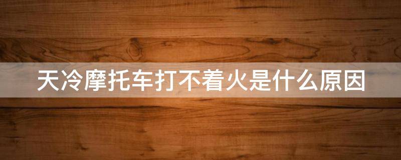 天冷摩托车打不着火是什么原因