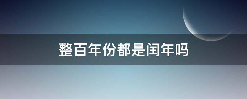 整百年份都是闰年吗 整百年份都是闰年吗对吗