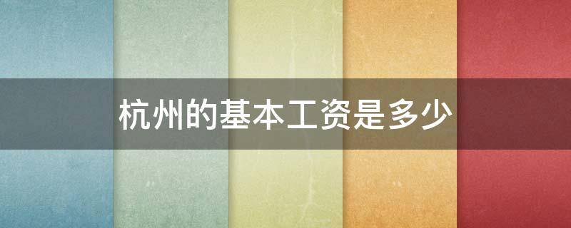 杭州的基本工资是多少（杭州的基本工资多少钱）