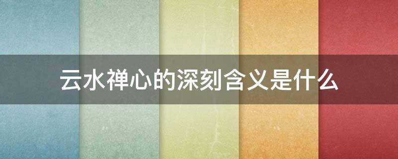 云水禅心的深刻含义是什么 云水禅心的意义