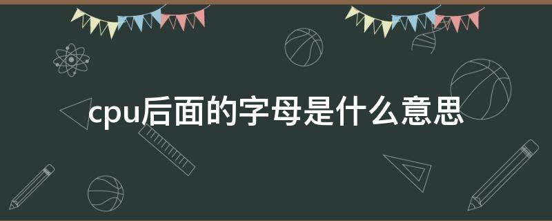 cpu后面的字母是什么意思（酷睿cpu后面的字母是什么意思）