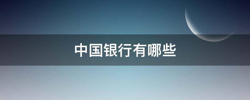 中国银行有哪些（中国银行有哪些是国有银行）