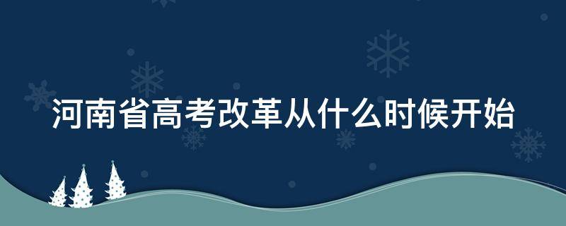 河南省高考改革从什么时候开始（河南高考改革什么时候开始实施）