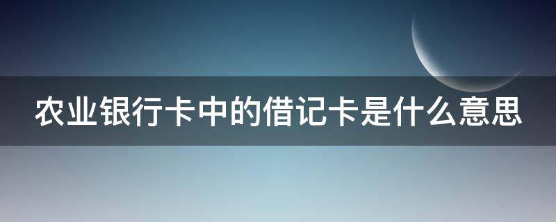 农业银行卡中的借记卡是什么意思（农商银行卡借记卡是什么意思）