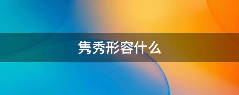 隽秀形容什么（什么什么隽秀词语）