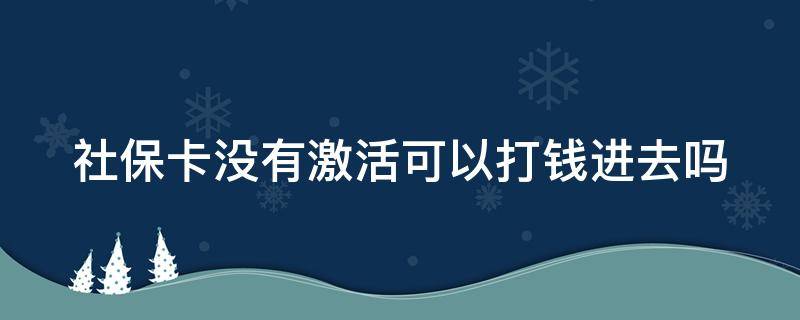 社保卡没有激活可以打钱进去吗 社保卡没有激活助学金能打进去吗