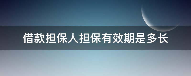 借款担保人担保有效期是多长 借款期限一年担保人担保时间多长