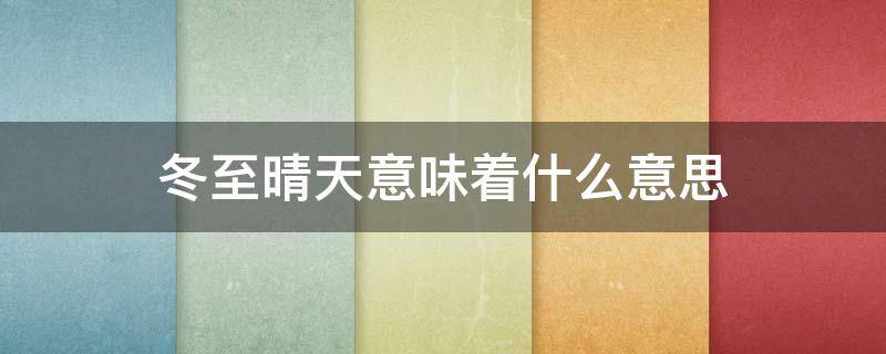 冬至晴天意味着什么意思 冬至是大晴天