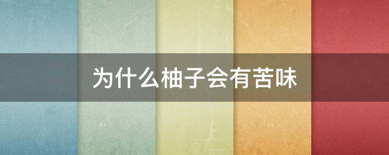 为什么柚子会有苦味（为什么柚子会有苦味呢）