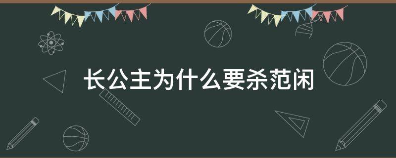 长公主为什么要杀范闲 范闲赶走长公主
