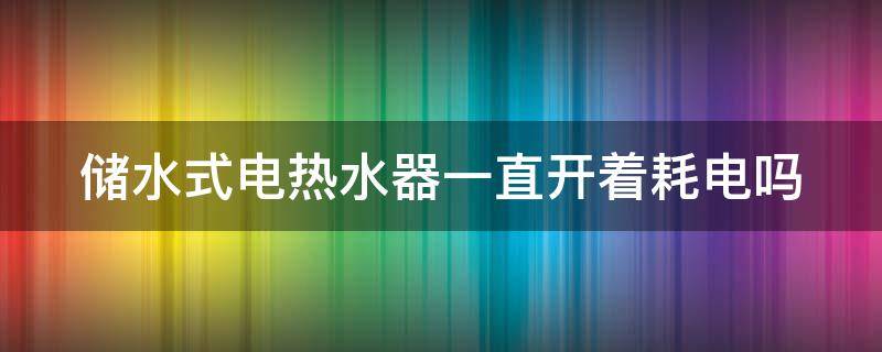 储水式电热水器一直开着耗电吗 储水式电热水器会一直耗电吗