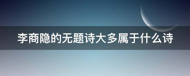 李商隐的无题诗大多属于什么诗