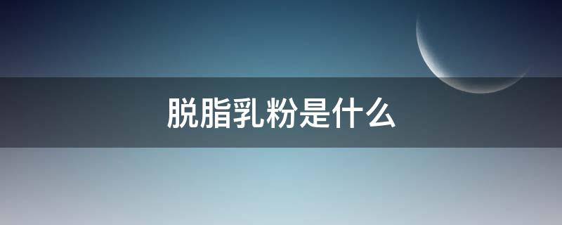 脱脂乳粉是什么