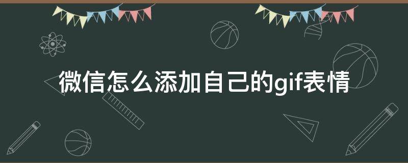 微信怎么添加自己的gif表情（微信怎么添加自己的gif表情图）