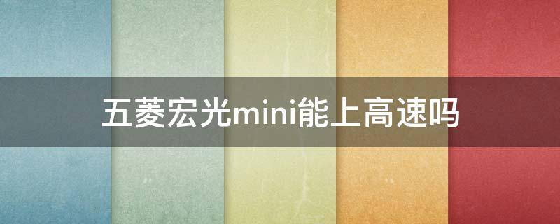 五菱宏光mini能上高速吗（五菱宏光mini能上高速不?）