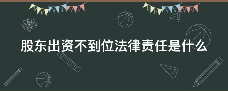 股东出资不到位法律责任是什么 股东出资不到位法律责任是什么情况