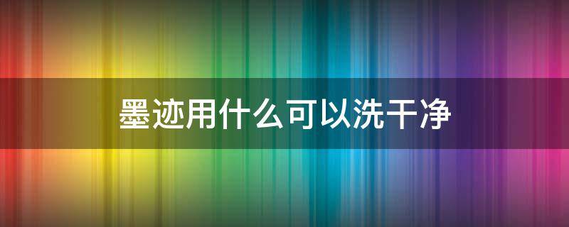 墨迹用什么可以洗干净（墨迹能洗掉吗）