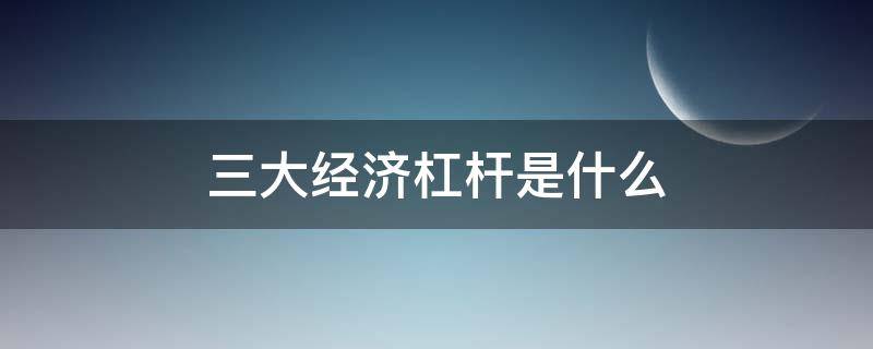 三大经济杠杆是什么 政府调节经济的三大杠杆