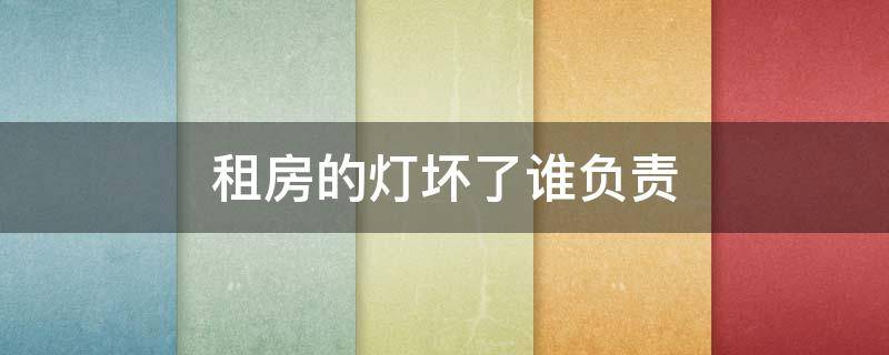 租房的灯坏了谁负责（租房的灯坏了谁负责修理）